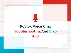 Fix Roblox Voice Chat Error 458 Issues